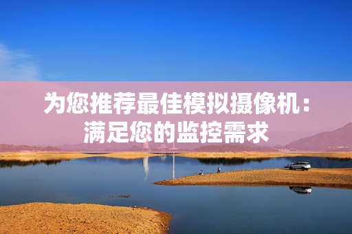 为您推荐最佳模拟摄像机：满足您的监控需求