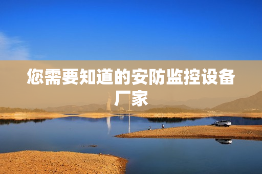 您需要知道的安防监控设备厂家