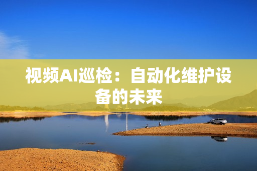 视频AI巡检：自动化维护设备的未来