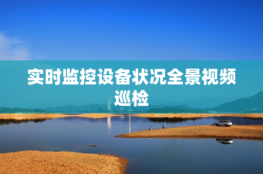 实时监控设备状况全景视频巡检