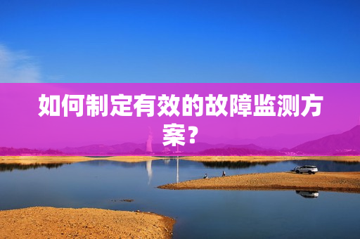 如何制定有效的故障监测方案？