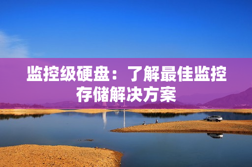 监控级硬盘：了解最佳监控存储解决方案