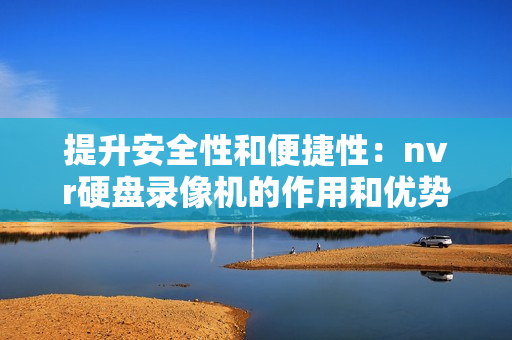 提升安全性和便捷性：nvr硬盘录像机的作用和优势