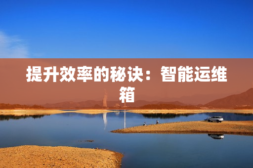 提升效率的秘诀：智能运维箱