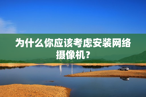 为什么你应该考虑安装网络摄像机？