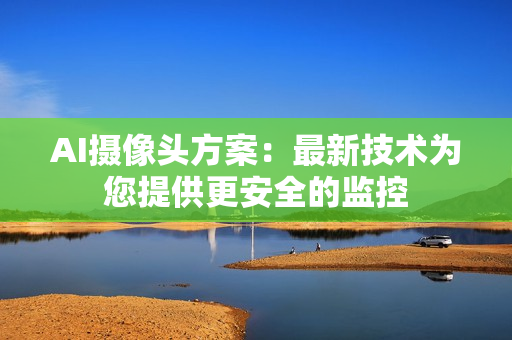AI摄像头方案：最新技术为您提供更安全的监控
