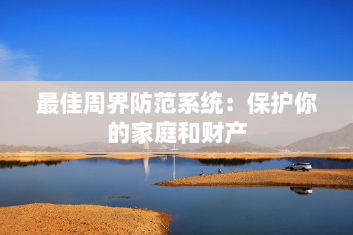最佳周界防范系统：保护你的家庭和财产