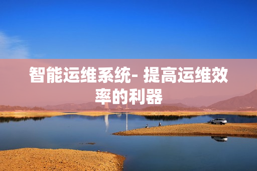 智能运维系统- 提高运维效率的利器