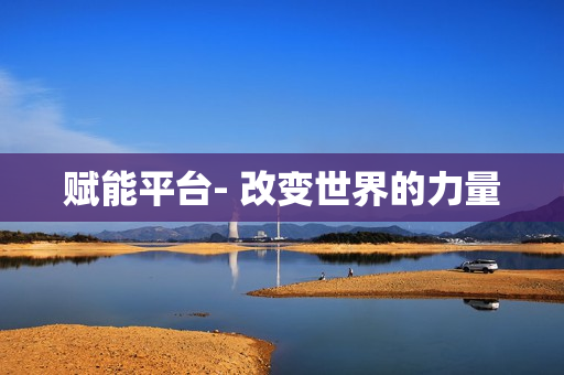 赋能平台- 改变世界的力量