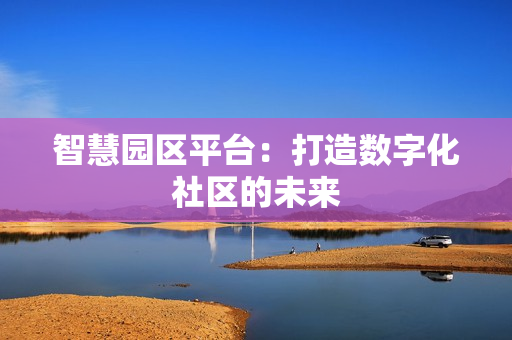 智慧园区平台：打造数字化社区的未来
