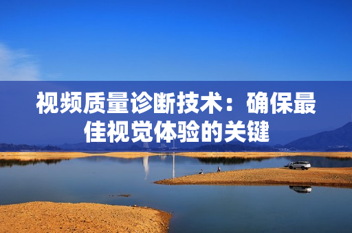 视频质量诊断技术：确保最佳视觉体验的关键