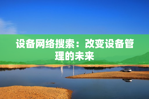 设备网络搜索：改变设备管理的未来