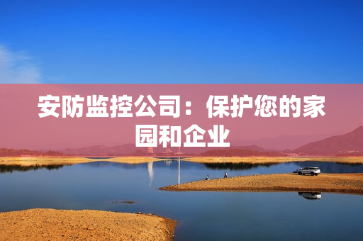 安防监控公司：保护您的家园和企业