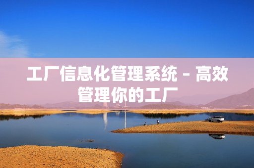 工厂信息化管理系统 – 高效管理你的工厂