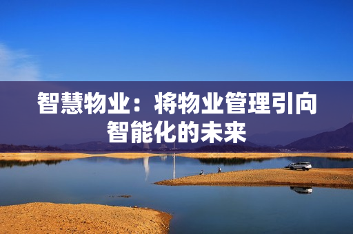 智慧物业：将物业管理引向智能化的未来