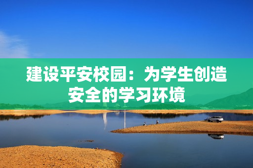 建设平安校园：为学生创造安全的学习环境
