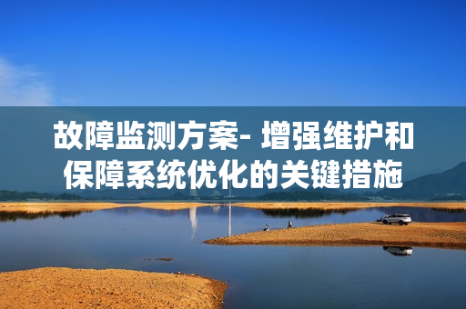 故障监测方案- 增强维护和保障系统优化的关键措施