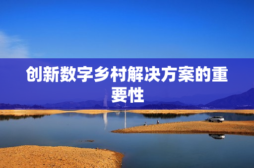 创新数字乡村解决方案的重要性