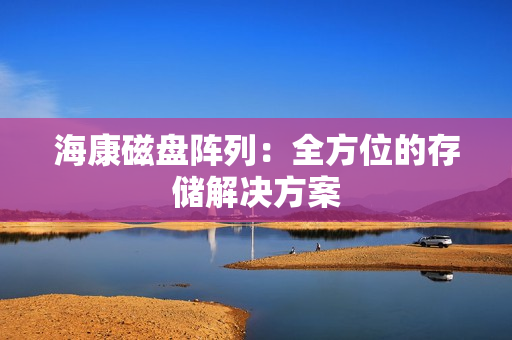 海康磁盘阵列：全方位的存储解决方案
