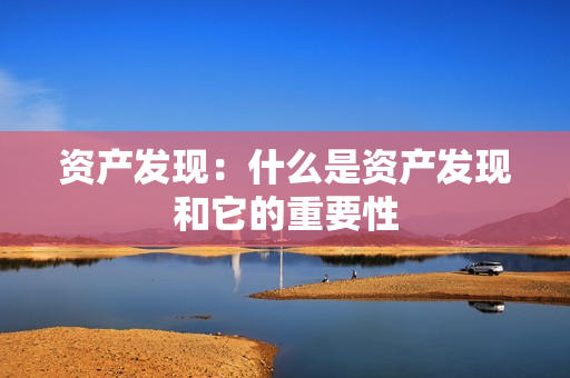 资产发现：什么是资产发现和它的重要性