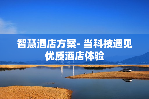 智慧酒店方案- 当科技遇见优质酒店体验