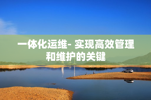 一体化运维- 实现高效管理和维护的关键