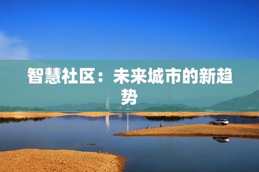智慧社区：未来城市的新趋势