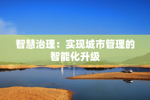 智慧治理：实现城市管理的智能化升级