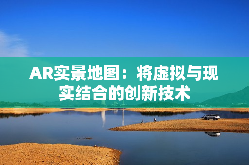 AR实景地图：将虚拟与现实结合的创新技术