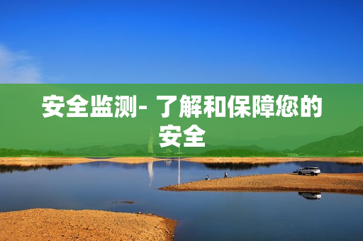 安全监测- 了解和保障您的安全