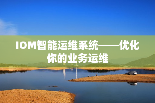 IOM智能运维系统——优化你的业务运维