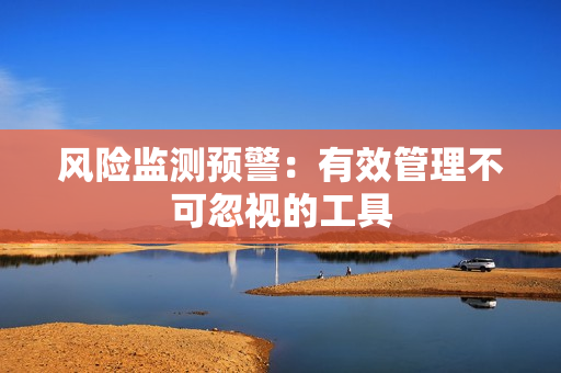 风险监测预警：有效管理不可忽视的工具