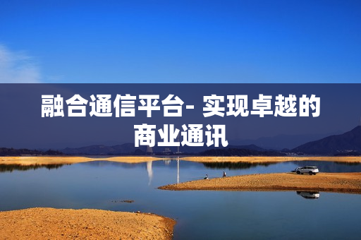融合通信平台- 实现卓越的商业通讯
