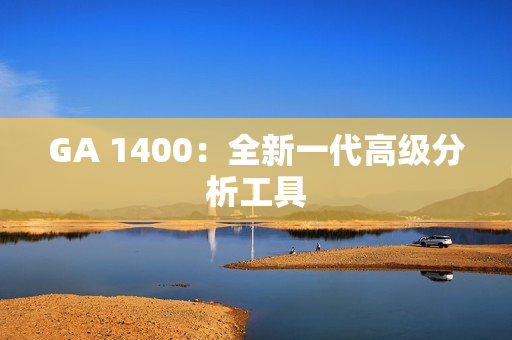GA 1400：全新一代高级分析工具