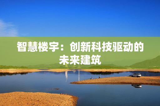 智慧楼宇：创新科技驱动的未来建筑