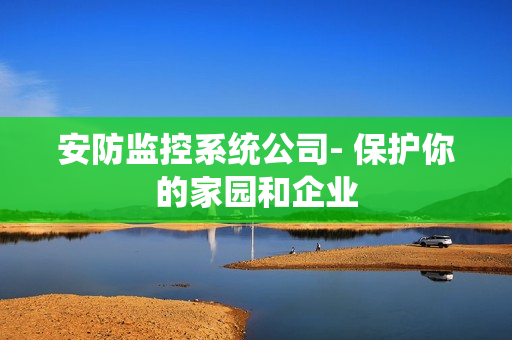 安防监控系统公司- 保护你的家园和企业