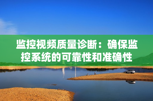 监控视频质量诊断：确保监控系统的可靠性和准确性
