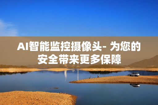 AI智能监控摄像头- 为您的安全带来更多保障