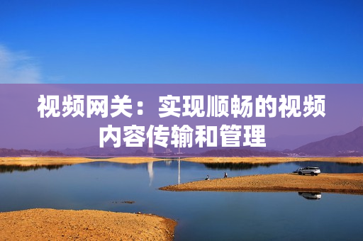 视频网关：实现顺畅的视频内容传输和管理