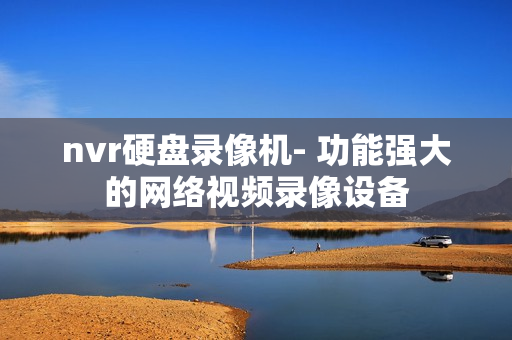 nvr硬盘录像机- 功能强大的网络视频录像设备