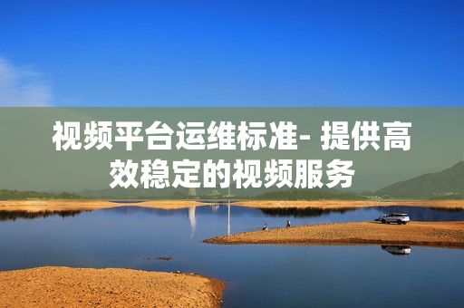 视频平台运维标准- 提供高效稳定的视频服务